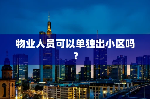 物业人员可以单独出小区吗？