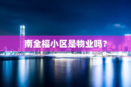 南全福小区是物业吗？