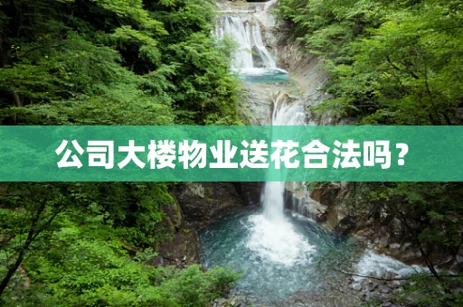 公司大楼物业送花合法吗？