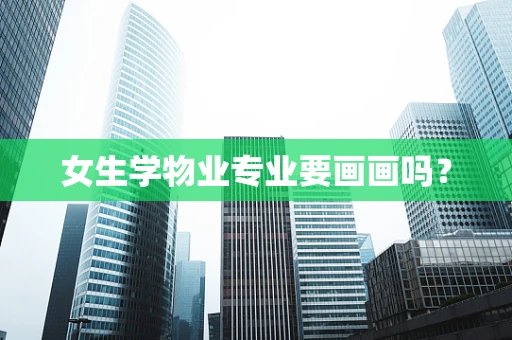女生学物业专业要画画吗？