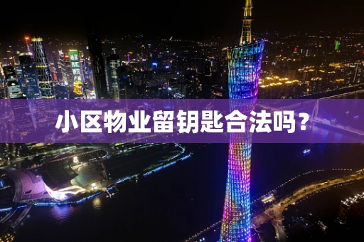 小区物业留钥匙合法吗？