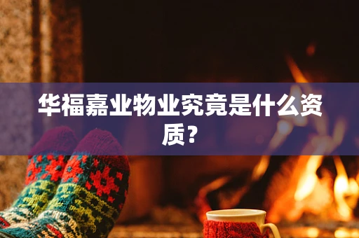 华福嘉业物业究竟是什么资质？