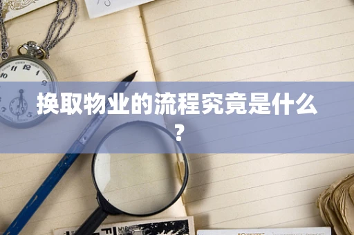 换取物业的流程究竟是什么？