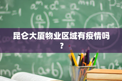 昆仑大厦物业区域有疫情吗？