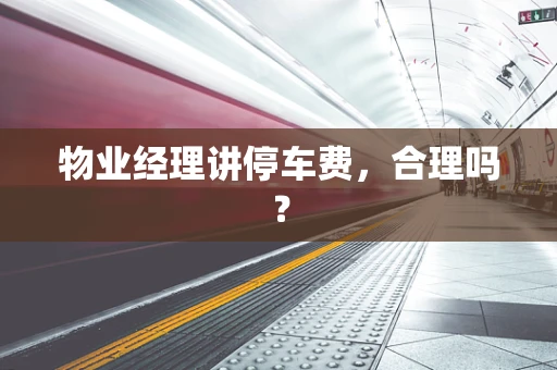 物业经理讲停车费，合理吗？