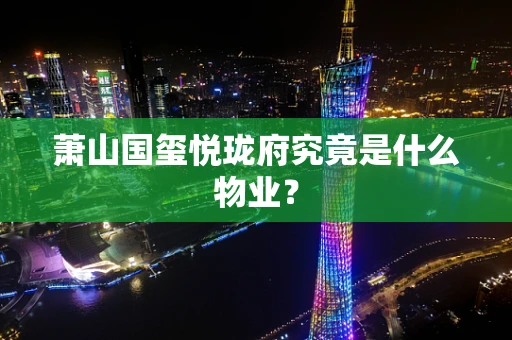 萧山国玺悦珑府究竟是什么物业？
