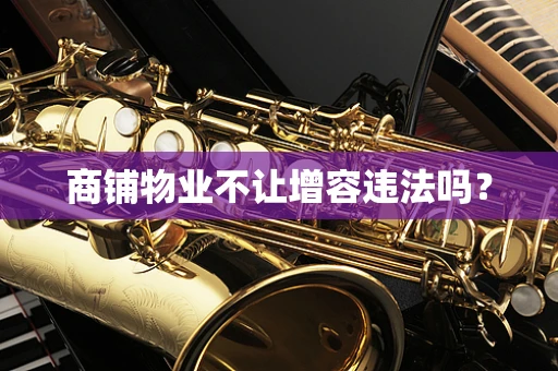 商铺物业不让增容违法吗？