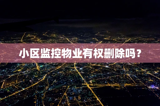 小区监控物业有权删除吗？