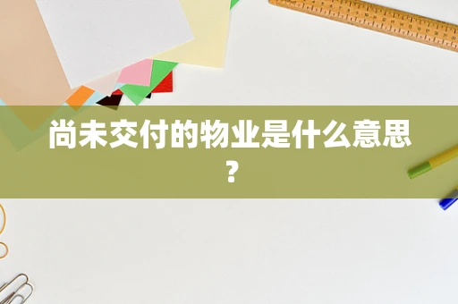 尚未交付的物业是什么意思？