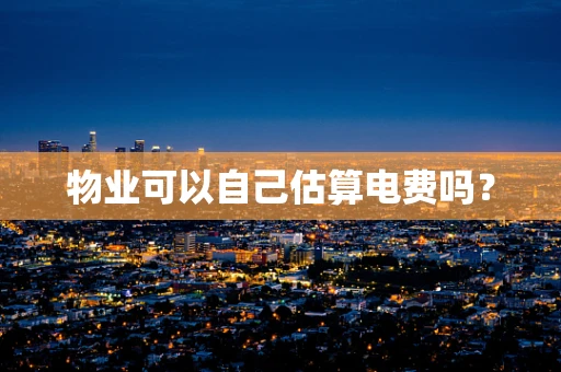 物业可以自己估算电费吗？