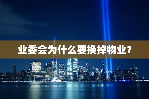 业委会为什么要换掉物业？