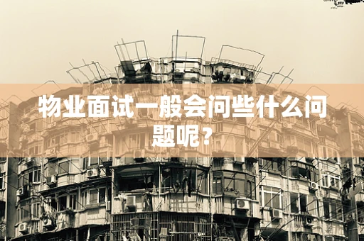 物业面试一般会问些什么问题呢？