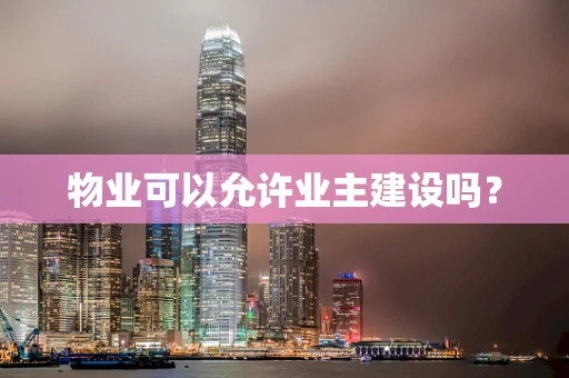 物业可以允许业主建设吗？