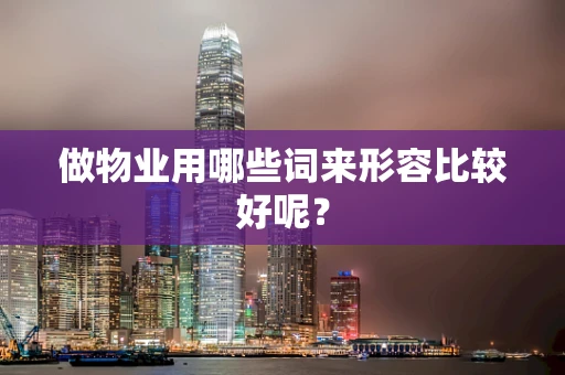 做物业用哪些词来形容比较好呢？