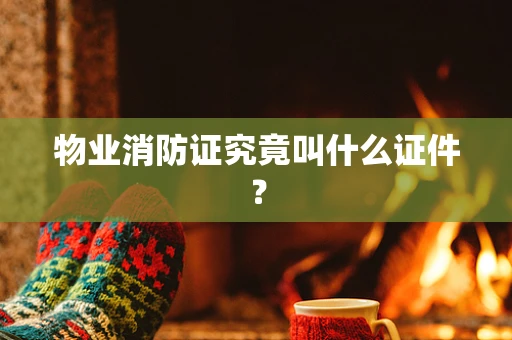 物业消防证究竟叫什么证件？