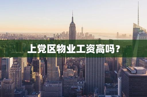 上党区物业工资高吗？