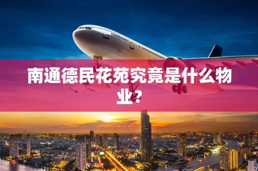 南通德民花苑究竟是什么物业？