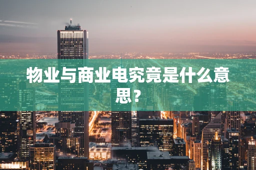 物业与商业电究竟是什么意思？