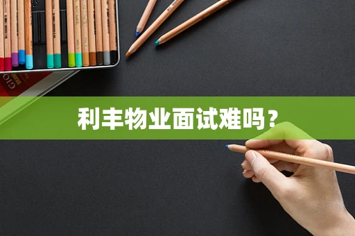 利丰物业面试难吗？