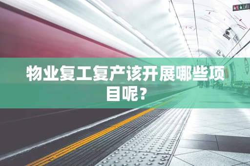 物业复工复产该开展哪些项目呢？
