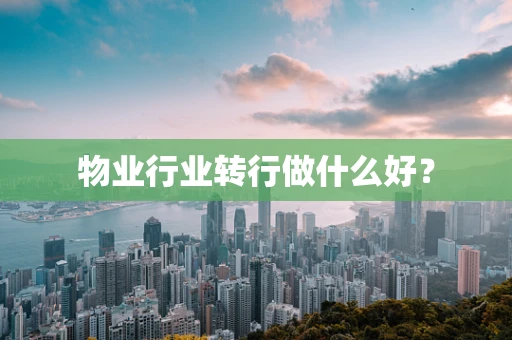 物业行业转行做什么好？