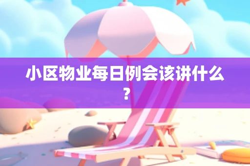 小区物业每日例会该讲什么？