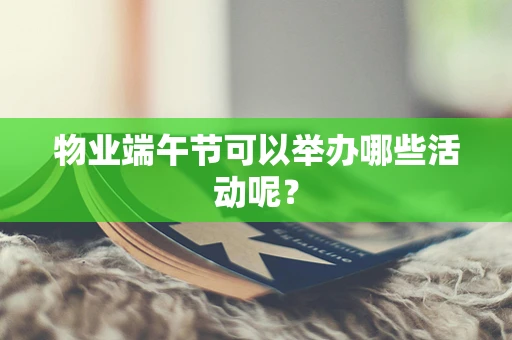 物业端午节可以举办哪些活动呢？