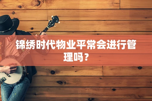 锦绣时代物业平常会进行管理吗？