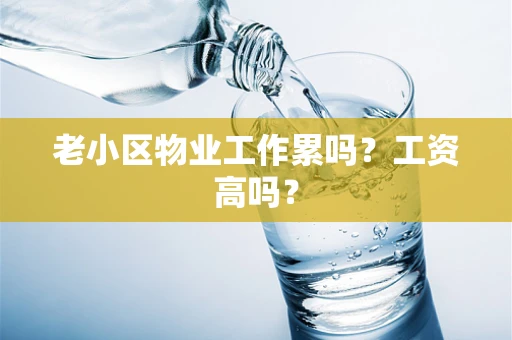 老小区物业工作累吗？工资高吗？