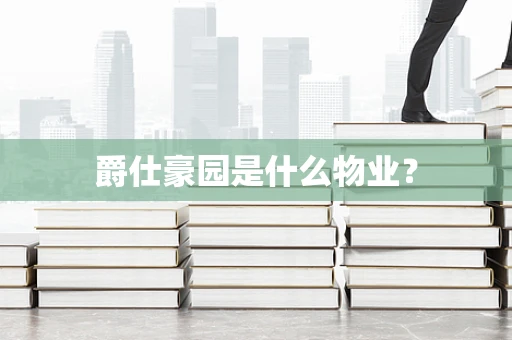 爵仕豪园是什么物业？