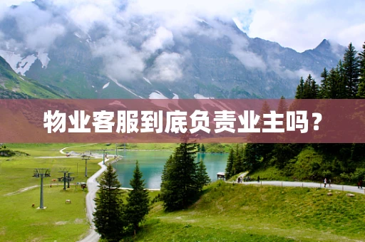 物业客服到底负责业主吗？