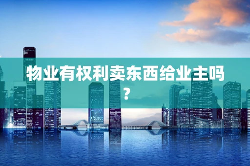物业有权利卖东西给业主吗？