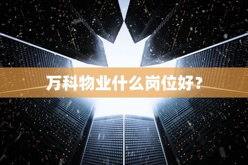 万科物业什么岗位好？