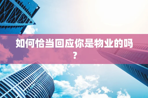 如何恰当回应你是物业的吗？