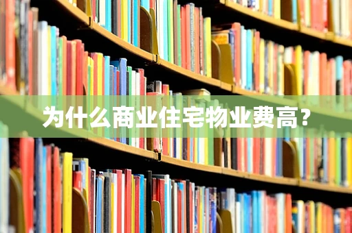 为什么商业住宅物业费高？