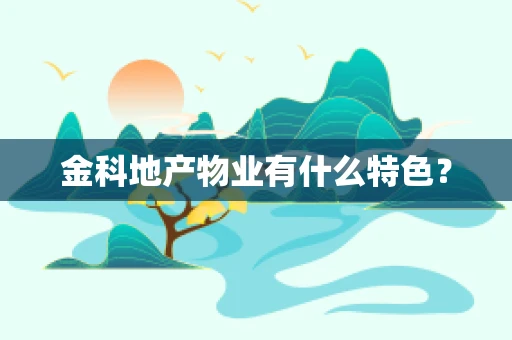 金科地产物业有什么特色？
