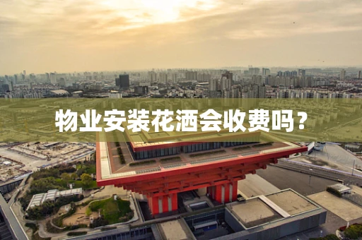 物业安装花洒会收费吗？