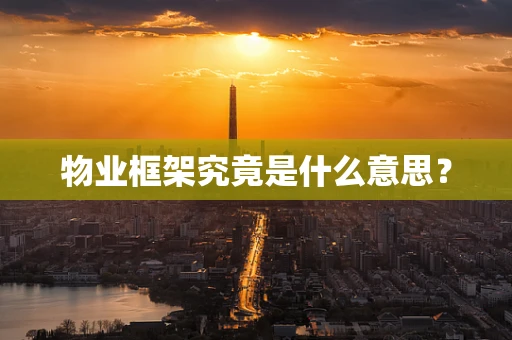 物业框架究竟是什么意思？