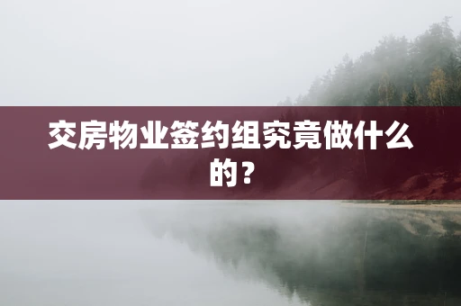 交房物业签约组究竟做什么的？