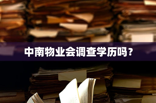 中南物业会调查学历吗？