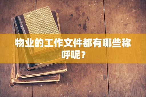 物业的工作文件都有哪些称呼呢？