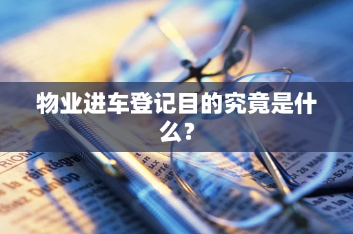 物业进车登记目的究竟是什么？