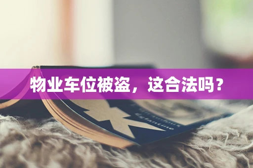 物业车位被盗，这合法吗？