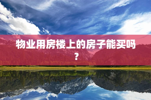 物业用房楼上的房子能买吗？