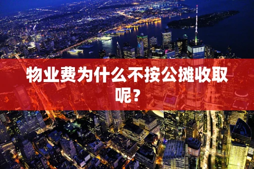 物业费为什么不按公摊收取呢？