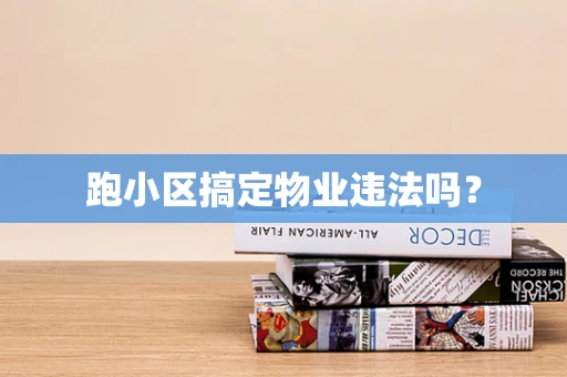 跑小区搞定物业违法吗？