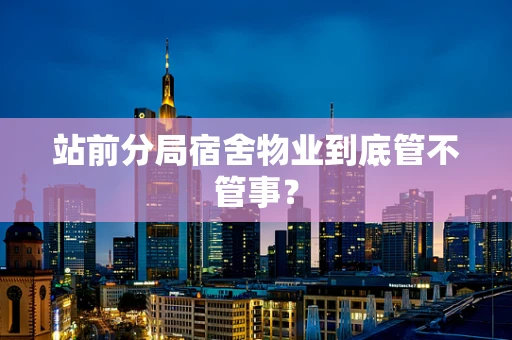 站前分局宿舍物业到底管不管事？