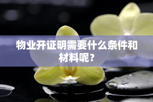 物业开证明需要什么条件和材料呢？