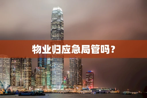 物业归应急局管吗？