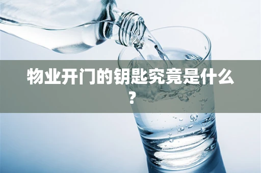 物业开门的钥匙究竟是什么？